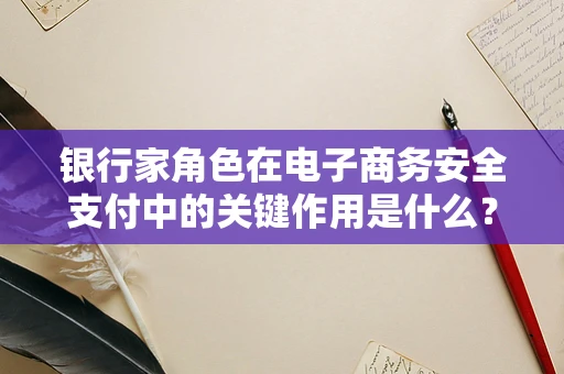 银行家角色在电子商务安全支付中的关键作用是什么？