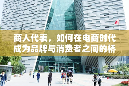 商人代表，如何在电商时代成为品牌与消费者之间的桥梁？