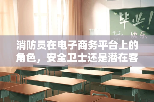 消防员在电子商务平台上的角色，安全卫士还是潜在客户？