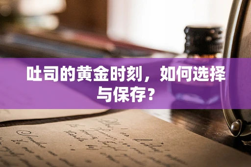 吐司的黄金时刻，如何选择与保存？