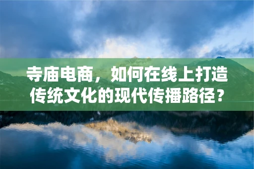 寺庙电商，如何在线上打造传统文化的现代传播路径？