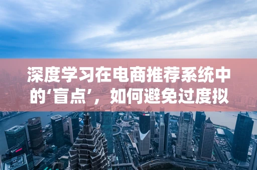 深度学习在电商推荐系统中的‘盲点’，如何避免过度拟合与数据稀疏？