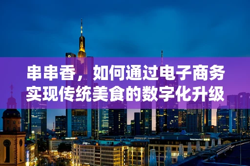 串串香，如何通过电子商务实现传统美食的数字化升级？