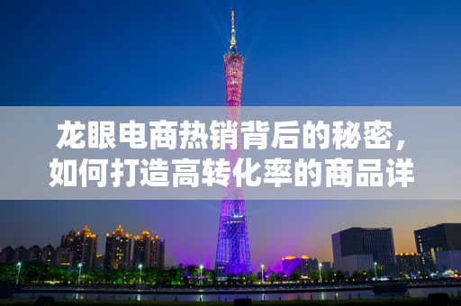 龙眼电商热销背后的秘密，如何打造高转化率的商品详情页？