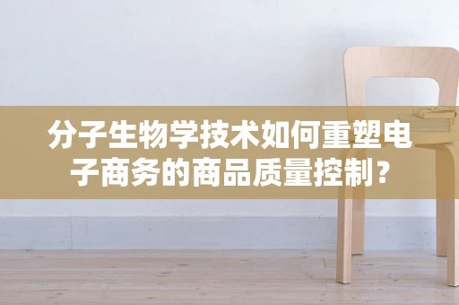 分子生物学技术如何重塑电子商务的商品质量控制？