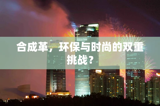 合成革，环保与时尚的双重挑战？