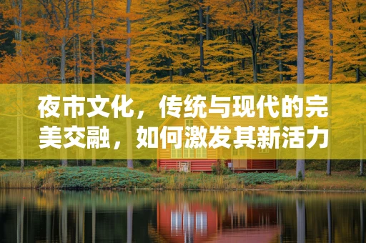 夜市文化，传统与现代的完美交融，如何激发其新活力？