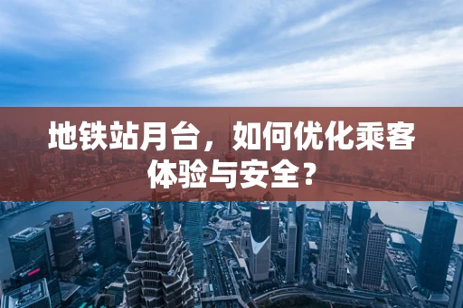 地铁站月台，如何优化乘客体验与安全？
