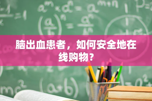 脑出血患者，如何安全地在线购物？