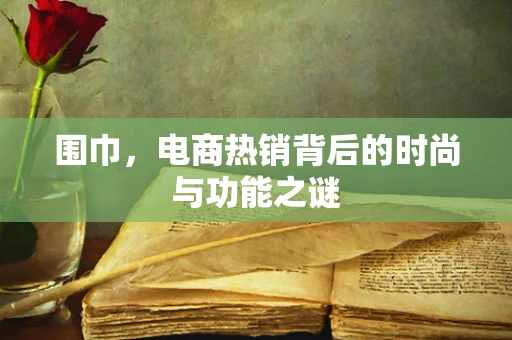 围巾，电商热销背后的时尚与功能之谜