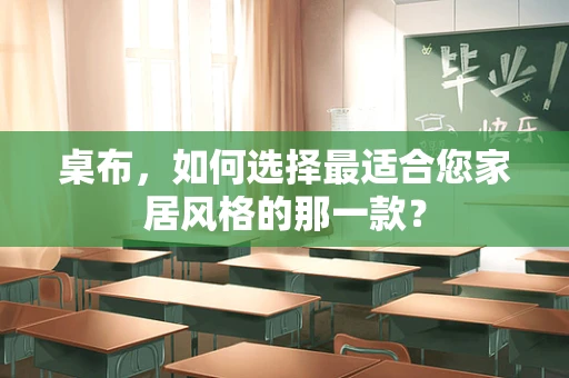 桌布，如何选择最适合您家居风格的那一款？