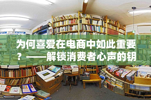 为何喜爱在电商中如此重要？——解锁消费者心声的钥匙