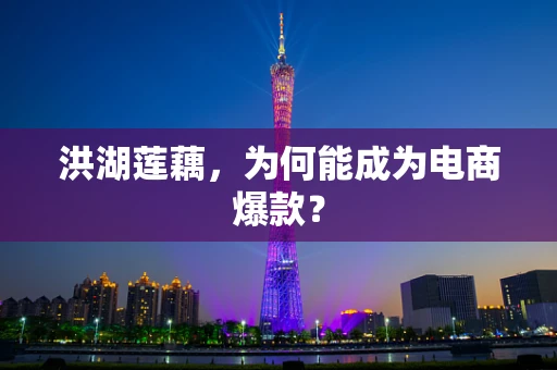 洪湖莲藕，为何能成为电商爆款？