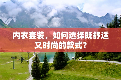 内衣套装，如何选择既舒适又时尚的款式？