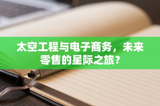 太空工程与电子商务，未来零售的星际之旅？