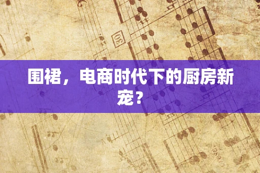 围裙，电商时代下的厨房新宠？