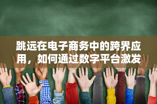 跳远在电子商务中的跨界应用，如何通过数字平台激发消费者‘跃进’的购物体验？