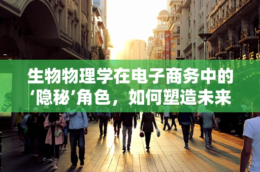 生物物理学在电子商务中的‘隐秘’角色，如何塑造未来购物体验？