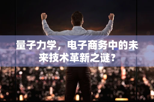 量子力学，电子商务中的未来技术革新之谜？