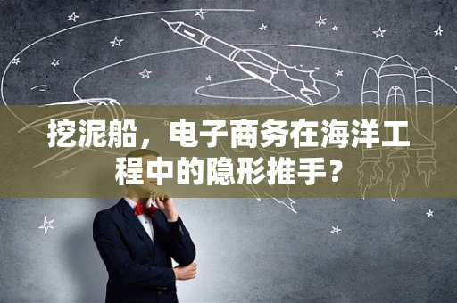 挖泥船，电子商务在海洋工程中的隐形推手？