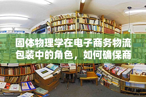 固体物理学在电子商务物流包装中的角色，如何确保商品运输的‘稳固’？