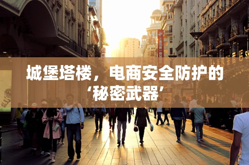 城堡塔楼，电商安全防护的‘秘密武器’