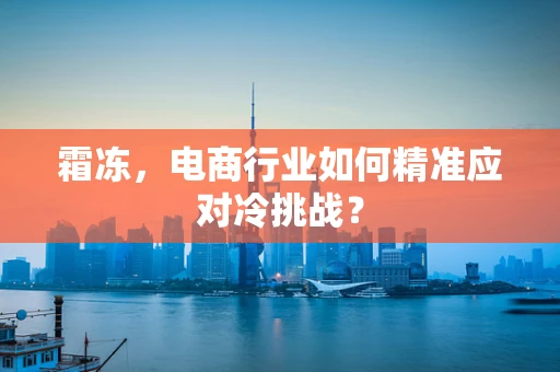 霜冻，电商行业如何精准应对冷挑战？