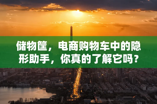 储物筐，电商购物车中的隐形助手，你真的了解它吗？