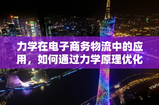 力学在电子商务物流中的应用，如何通过力学原理优化包装设计？