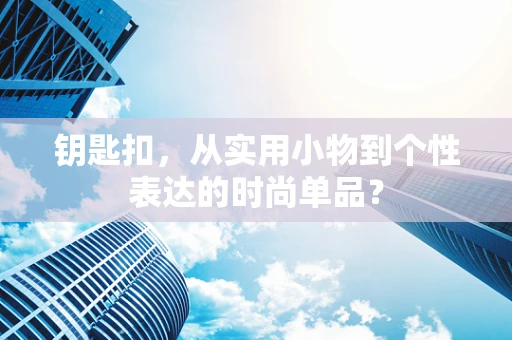 钥匙扣，从实用小物到个性表达的时尚单品？