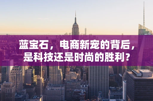 蓝宝石，电商新宠的背后，是科技还是时尚的胜利？