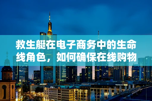 救生艇在电子商务中的生命线角色，如何确保在线购物安全？