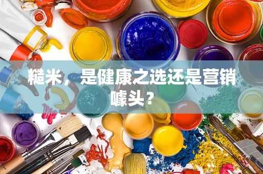 糙米，是健康之选还是营销噱头？