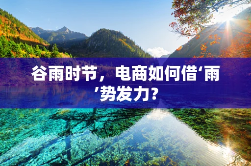 谷雨时节，电商如何借‘雨’势发力？