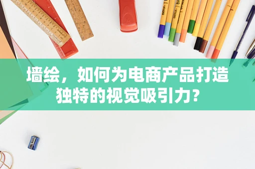 墙绘，如何为电商产品打造独特的视觉吸引力？
