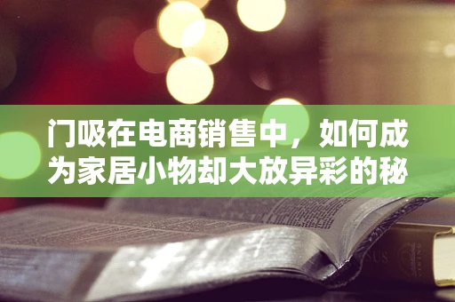 门吸在电商销售中，如何成为家居小物却大放异彩的秘密？