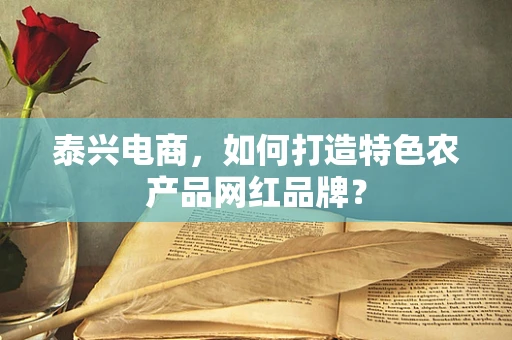 泰兴电商，如何打造特色农产品网红品牌？