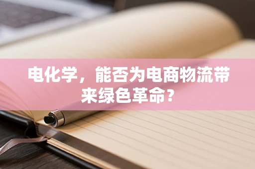电化学，能否为电商物流带来绿色革命？
