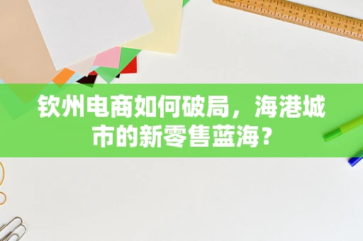钦州电商如何破局，海港城市的新零售蓝海？