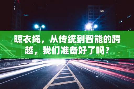 晾衣绳，从传统到智能的跨越，我们准备好了吗？