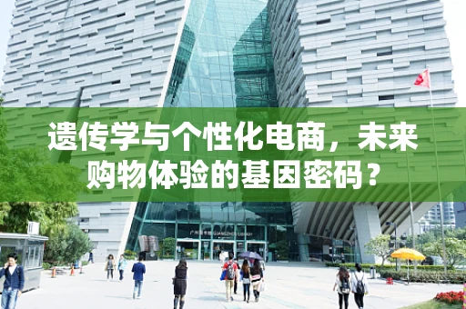 遗传学与个性化电商，未来购物体验的基因密码？