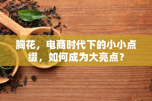 胸花，电商时代下的小小点缀，如何成为大亮点？