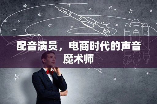 配音演员，电商时代的声音魔术师