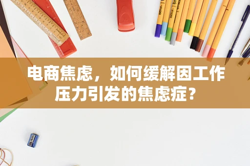 电商焦虑，如何缓解因工作压力引发的焦虑症？