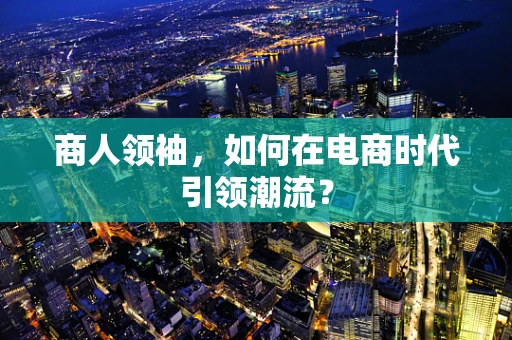 商人领袖，如何在电商时代引领潮流？