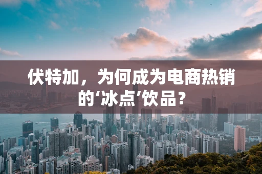 伏特加，为何成为电商热销的‘冰点’饮品？