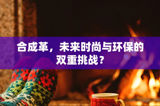 合成革，未来时尚与环保的双重挑战？