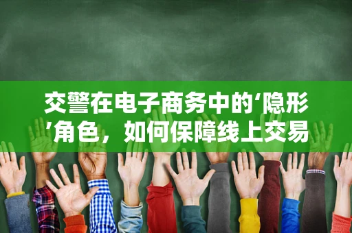交警在电子商务中的‘隐形’角色，如何保障线上交易安全？