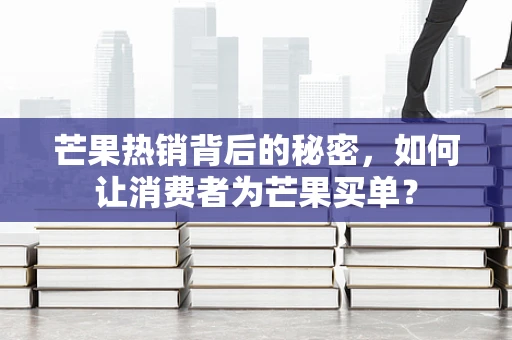 芒果热销背后的秘密，如何让消费者为芒果买单？