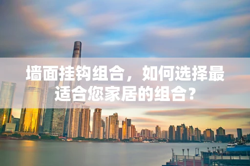 墙面挂钩组合，如何选择最适合您家居的组合？